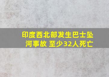 印度西北部发生巴士坠河事故 至少32人死亡